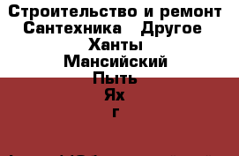 Строительство и ремонт Сантехника - Другое. Ханты-Мансийский,Пыть-Ях г.